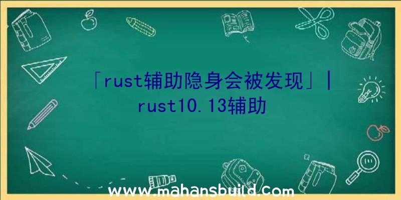 「rust辅助隐身会被发现」|rust10.13辅助